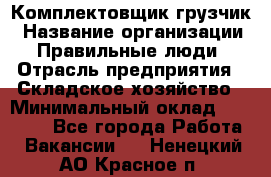 Комплектовщик-грузчик › Название организации ­ Правильные люди › Отрасль предприятия ­ Складское хозяйство › Минимальный оклад ­ 18 000 - Все города Работа » Вакансии   . Ненецкий АО,Красное п.